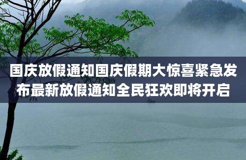 国庆放假通知国庆假期大惊喜紧急发布最新放假通知全民狂欢即将开启