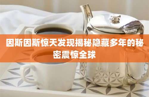 因斯因斯惊天发现揭秘隐藏多年的秘密震惊全球