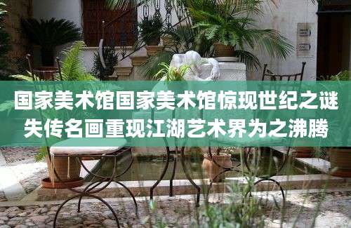 国家美术馆国家美术馆惊现世纪之谜失传名画重现江湖艺术界为之沸腾