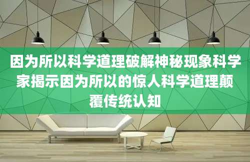 因为所以科学道理破解神秘现象科学家揭示因为所以的惊人科学道理颠覆传统认知