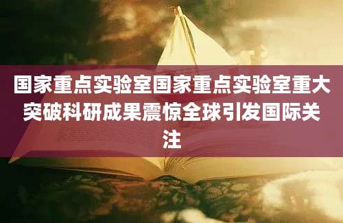 国家重点实验室国家重点实验室重大突破科研成果震惊全球引发国际关注