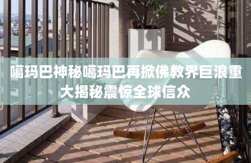 噶玛巴神秘噶玛巴再掀佛教界巨浪重大揭秘震惊全球信众