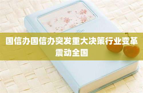国信办国信办突发重大决策行业变革震动全国