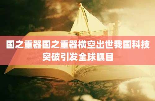 国之重器国之重器横空出世我国科技突破引发全球瞩目