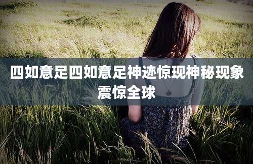 四如意足四如意足神迹惊现神秘现象震惊全球