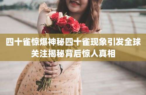 四十雀惊爆神秘四十雀现象引发全球关注揭秘背后惊人真相