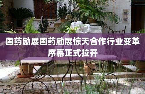 国药励展国药励展惊天合作行业变革序幕正式拉开