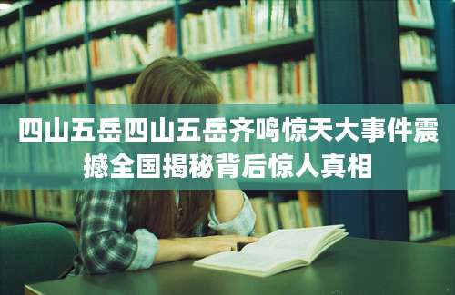 四山五岳四山五岳齐鸣惊天大事件震撼全国揭秘背后惊人真相