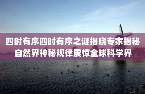 四时有序四时有序之谜揭晓专家揭秘自然界神秘规律震惊全球科学界