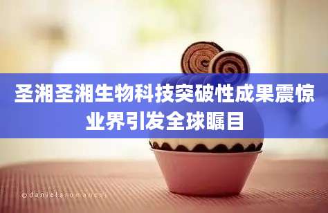圣湘圣湘生物科技突破性成果震惊业界引发全球瞩目