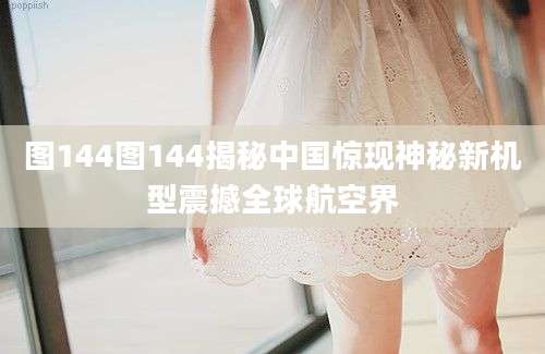 图144图144揭秘中国惊现神秘新机型震撼全球航空界