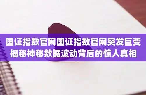 国证指数官网国证指数官网突发巨变揭秘神秘数据波动背后的惊人真相