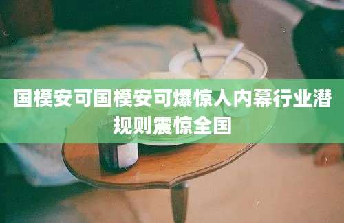 国模安可国模安可爆惊人内幕行业潜规则震惊全国