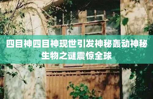 四目神四目神现世引发神秘轰动神秘生物之谜震惊全球