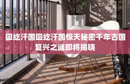 回纥汗国回纥汗国惊天秘密千年古国复兴之谜即将揭晓