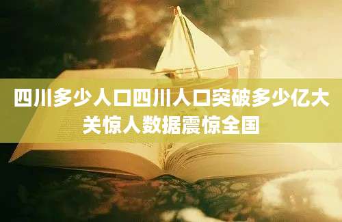 四川多少人口四川人口突破多少亿大关惊人数据震惊全国