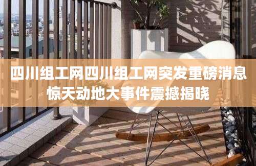 四川组工网四川组工网突发重磅消息惊天动地大事件震撼揭晓