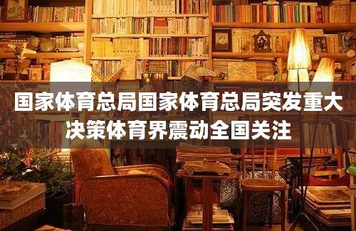 国家体育总局国家体育总局突发重大决策体育界震动全国关注