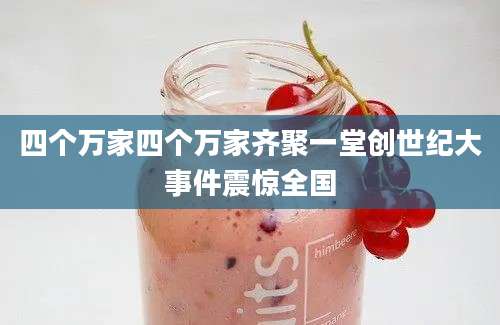 四个万家四个万家齐聚一堂创世纪大事件震惊全国