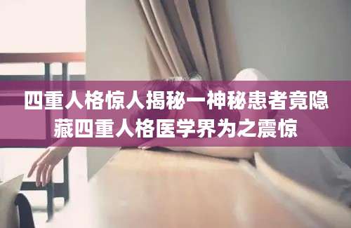 四重人格惊人揭秘一神秘患者竟隐藏四重人格医学界为之震惊