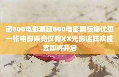 团800电影票团800电影票惊爆优惠一张电影票竟仅需XX元影迷狂欢盛宴即将开启