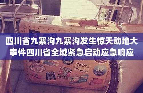 四川省九寨沟九寨沟发生惊天动地大事件四川省全域紧急启动应急响应