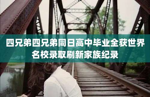 四兄弟四兄弟同日高中毕业全获世界名校录取刷新家族纪录