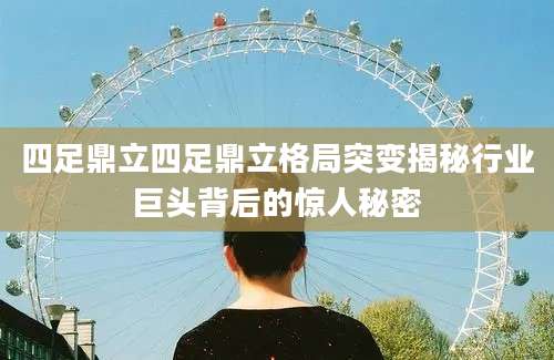 四足鼎立四足鼎立格局突变揭秘行业巨头背后的惊人秘密