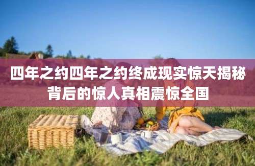 四年之约四年之约终成现实惊天揭秘背后的惊人真相震惊全国