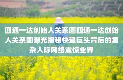四通一达创始人关系图四通一达创始人关系图曝光揭秘快递巨头背后的复杂人际网络震惊业界