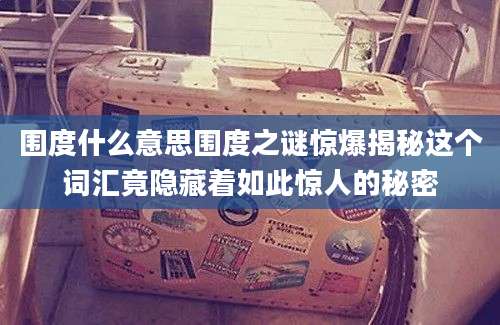 围度什么意思围度之谜惊爆揭秘这个词汇竟隐藏着如此惊人的秘密