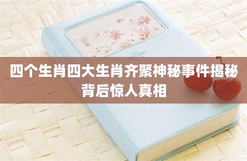 四个生肖四大生肖齐聚神秘事件揭秘背后惊人真相
