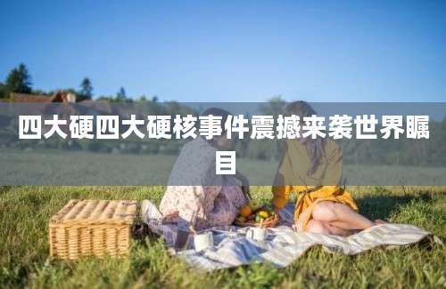 四大硬四大硬核事件震撼来袭世界瞩目