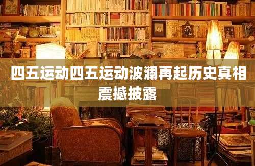 四五运动四五运动波澜再起历史真相震撼披露