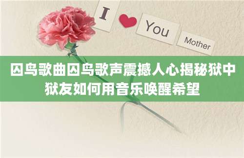 囚鸟歌曲囚鸟歌声震撼人心揭秘狱中狱友如何用音乐唤醒希望