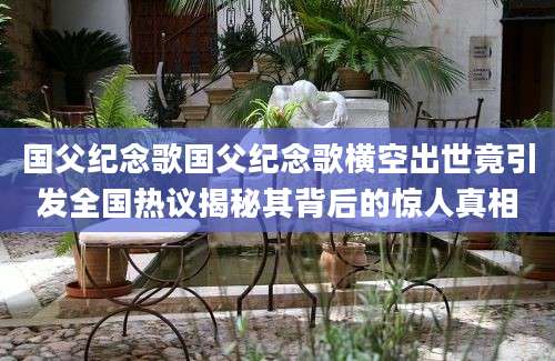 国父纪念歌国父纪念歌横空出世竟引发全国热议揭秘其背后的惊人真相
