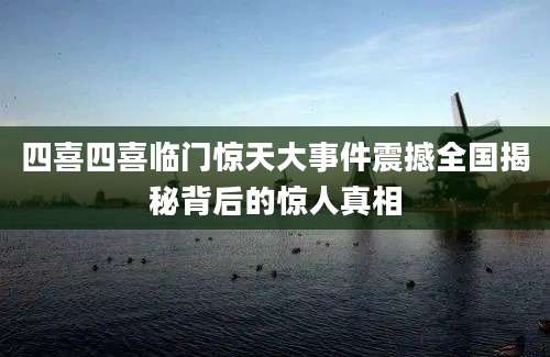 四喜四喜临门惊天大事件震撼全国揭秘背后的惊人真相