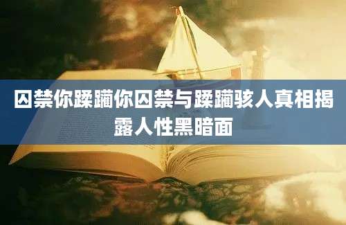 囚禁你蹂躏你囚禁与蹂躏骇人真相揭露人性黑暗面
