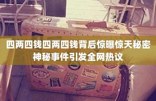 四两四钱四两四钱背后惊曝惊天秘密神秘事件引发全网热议