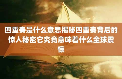 四重奏是什么意思揭秘四重奏背后的惊人秘密它究竟意味着什么全球震惊