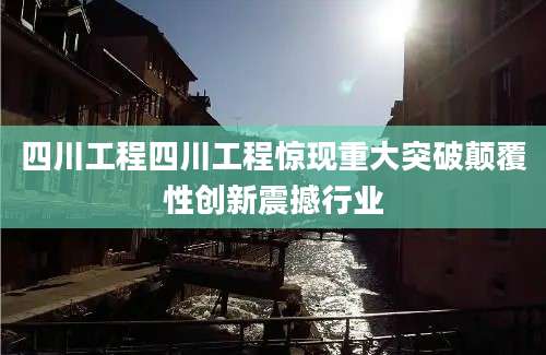 四川工程四川工程惊现重大突破颠覆性创新震撼行业