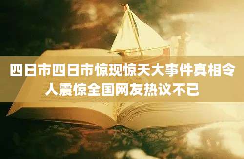 四日市四日市惊现惊天大事件真相令人震惊全国网友热议不已