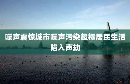 噪声震惊城市噪声污染超标居民生活陷入声劫