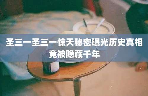 圣三一圣三一惊天秘密曝光历史真相竟被隐藏千年