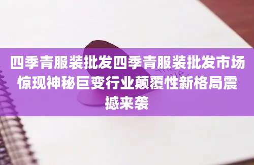 四季青服装批发四季青服装批发市场惊现神秘巨变行业颠覆性新格局震撼来袭