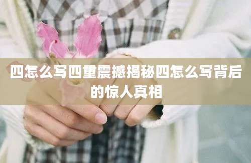 四怎么写四重震撼揭秘四怎么写背后的惊人真相