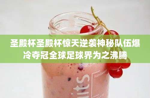 圣殿杯圣殿杯惊天逆袭神秘队伍爆冷夺冠全球足球界为之沸腾