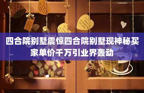 四合院别墅震惊四合院别墅现神秘买家单价千万引业界轰动