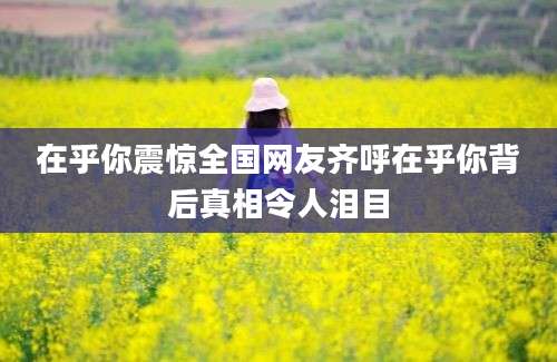在乎你震惊全国网友齐呼在乎你背后真相令人泪目