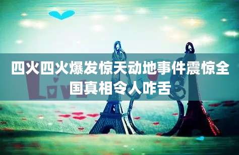 四火四火爆发惊天动地事件震惊全国真相令人咋舌